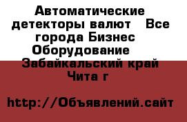 Автоматические детекторы валют - Все города Бизнес » Оборудование   . Забайкальский край,Чита г.